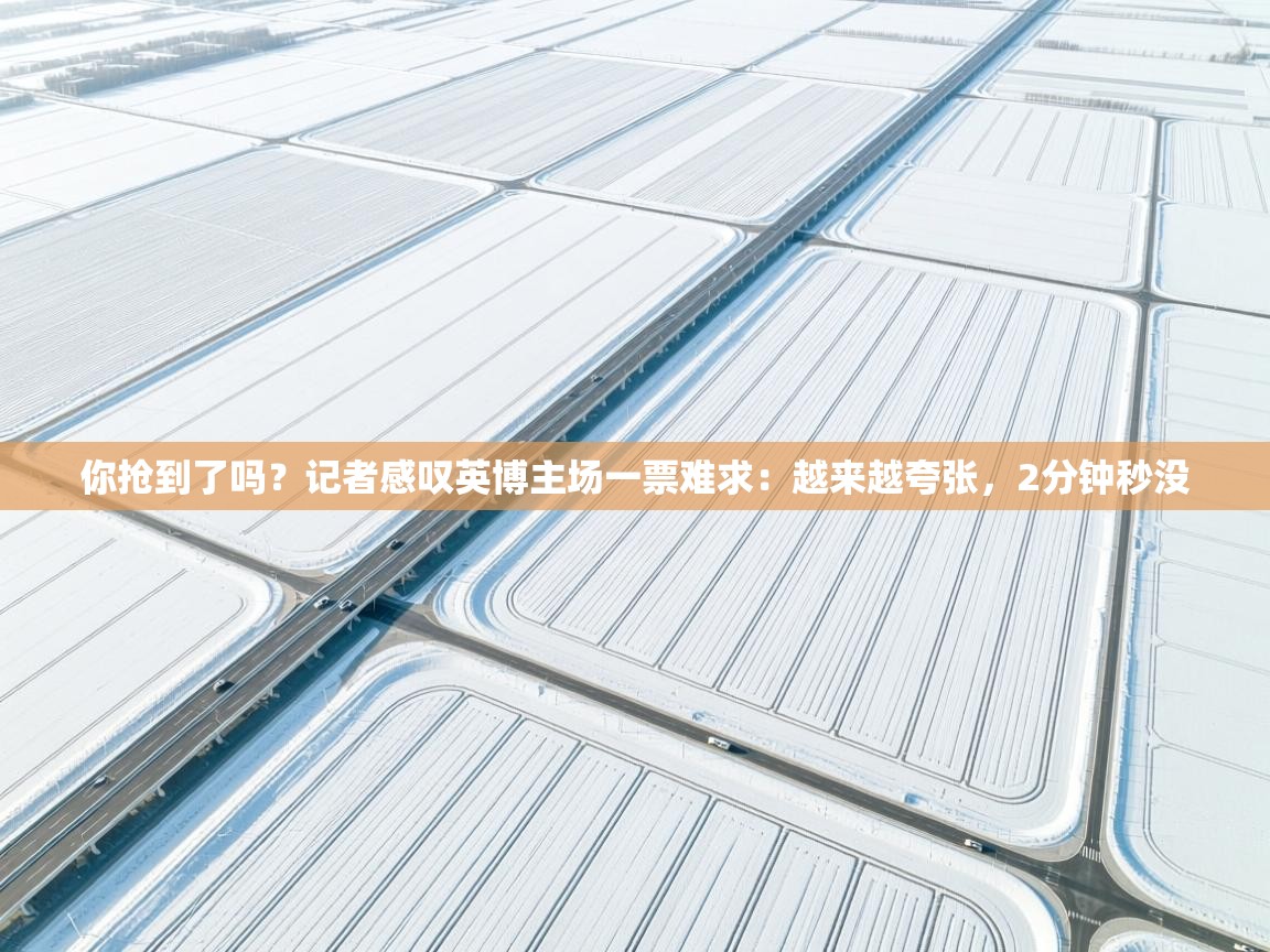 你抢到了吗?记者感叹英博主场一票难求:越来越夸张,2分钟秒没 第1张