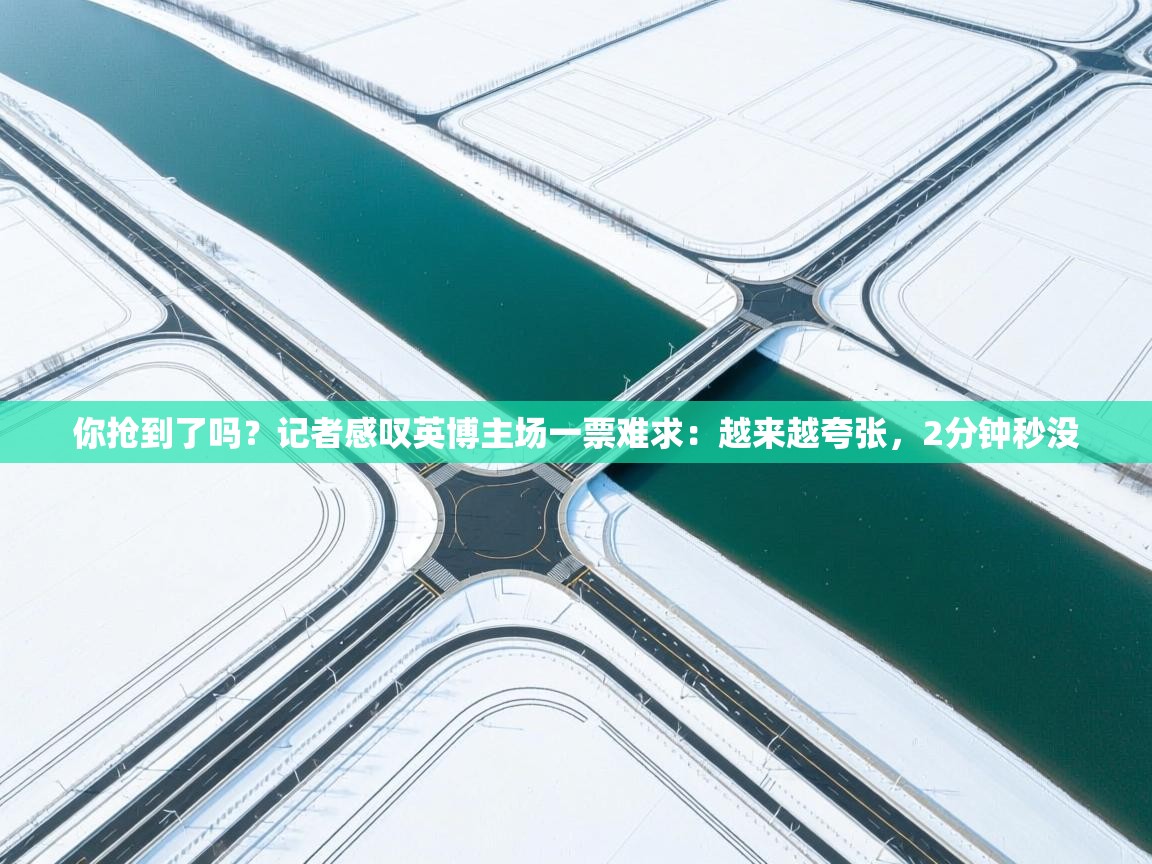 你抢到了吗?记者感叹英博主场一票难求:越来越夸张,2分钟秒没 第2张