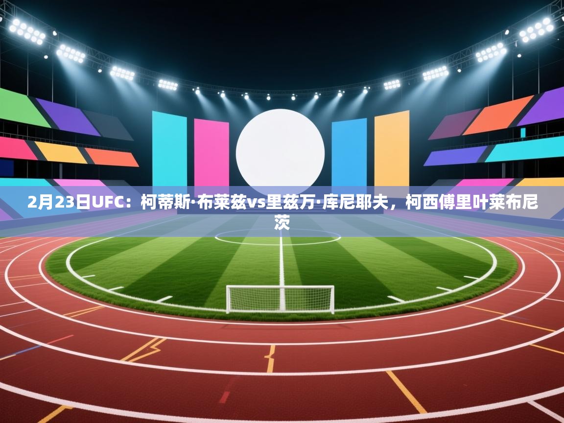 2月23日UFC：柯蒂斯·布莱兹vs里兹万·库尼耶夫，柯西傅里叶莱布尼茨  第1张