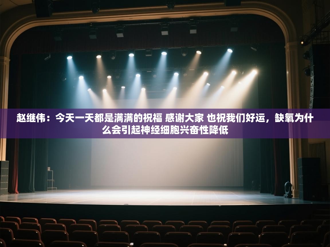 赵继伟:今天一天都是满满的祝福 感谢大家 也祝我们好运,缺氧为什么会引起神经细胞兴奋性降低 第1张