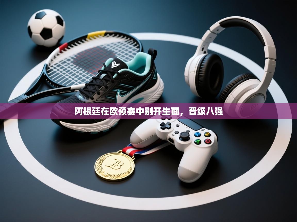 阿根廷在欧预赛中别开生面，晋级八强  第2张