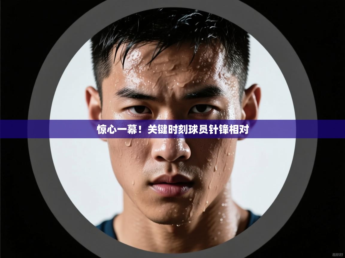 惊心一幕！关键时刻球员针锋相对  第2张