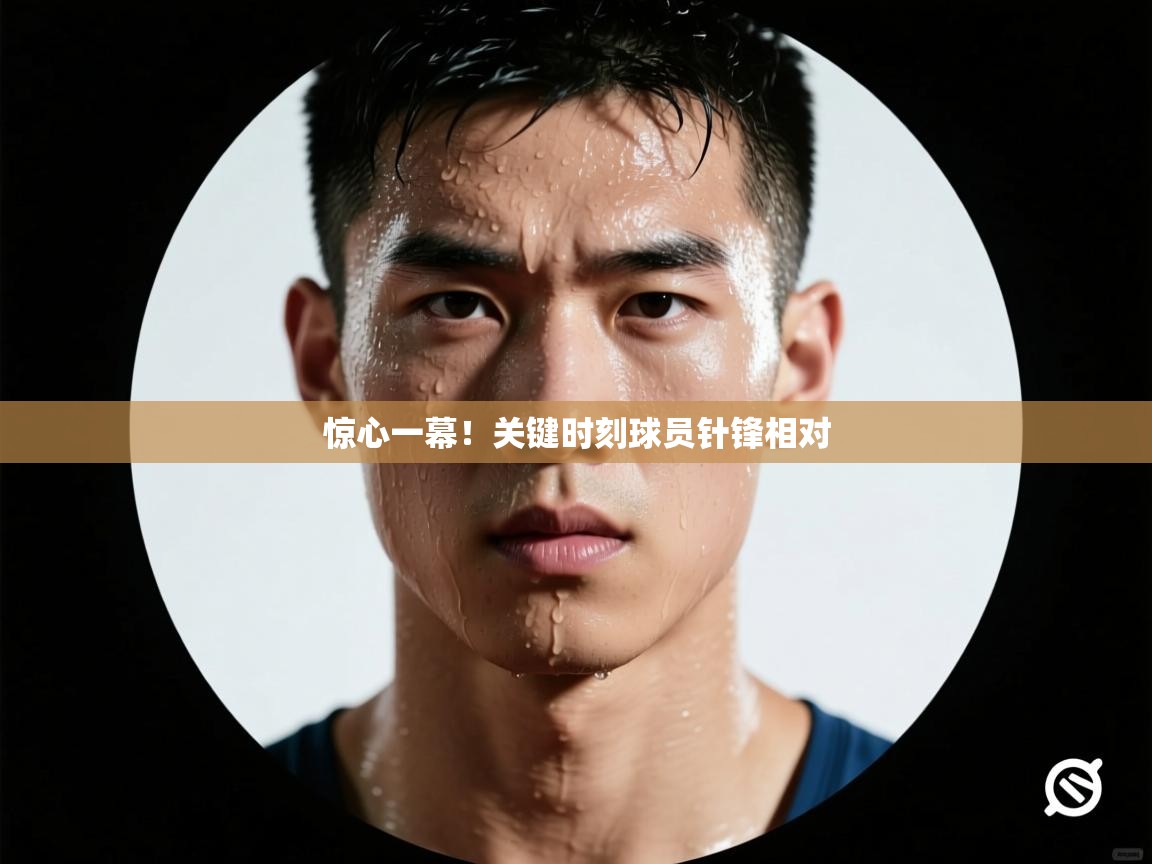 惊心一幕！关键时刻球员针锋相对  第1张