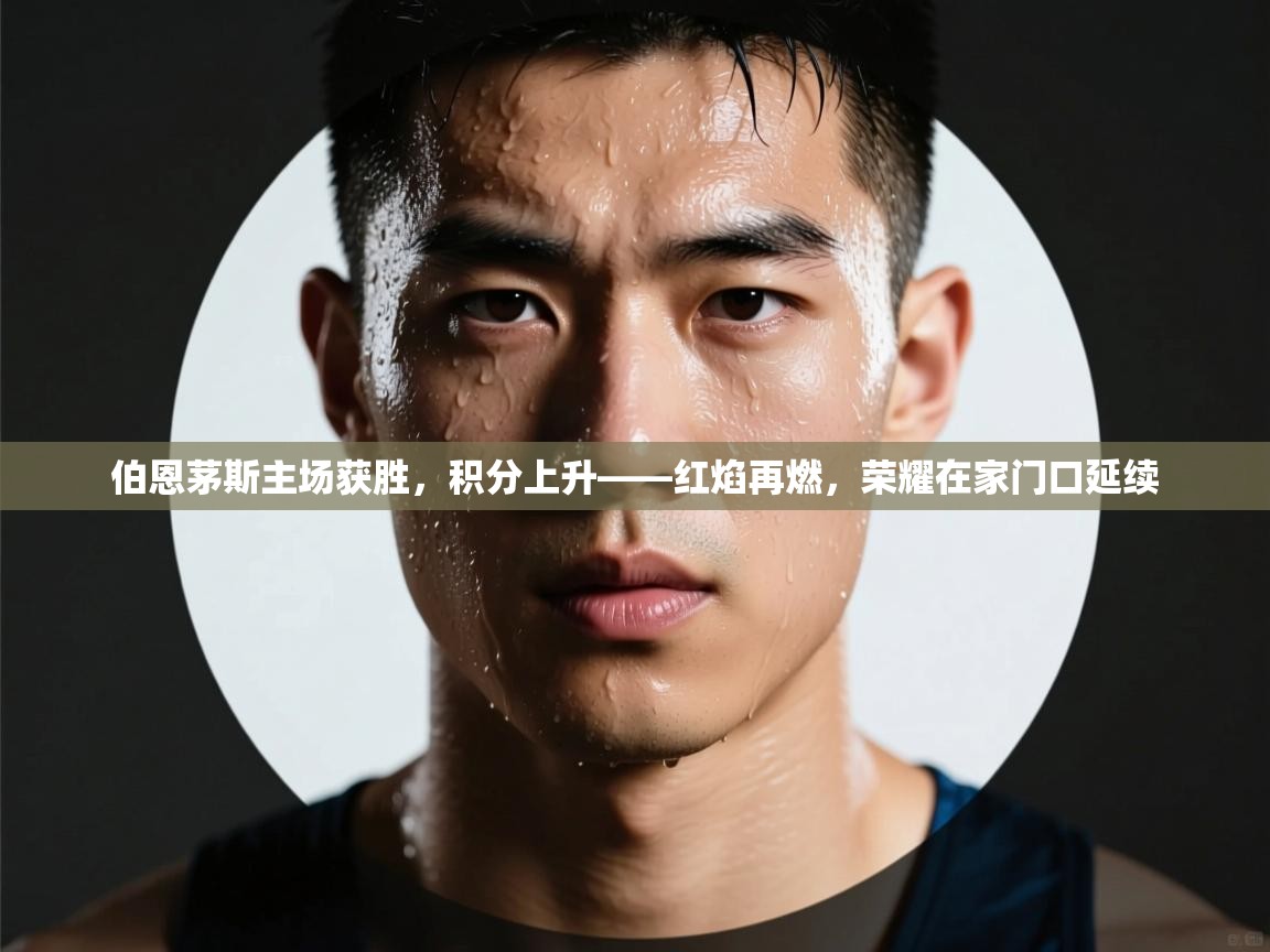 伯恩茅斯主场获胜，积分上升——红焰再燃，荣耀在家门口延续  第1张